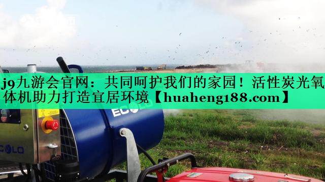 j9九游会官网：共同呵护我们的家园！活性炭光氧一体机助力打造宜居环境