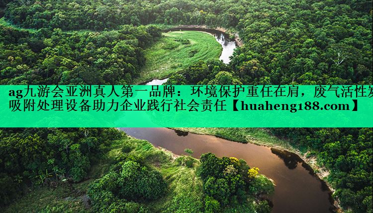ag九游会亚洲真人第一品牌：环境保护重任在肩，废气活性炭吸附处理设备助力企业践行社会责任