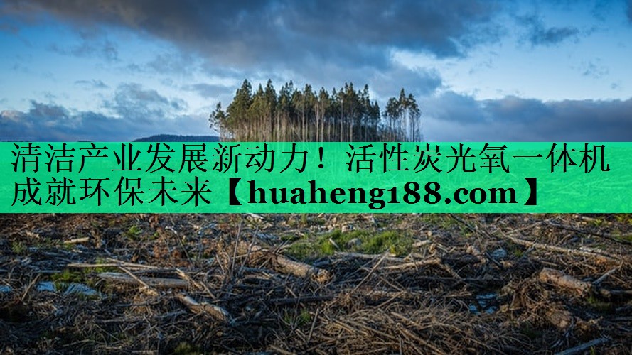 清洁产业发展新动力！活性炭光氧一体机成就环保未来