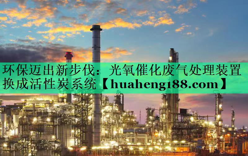 环保迈出新步伐：光氧催化废气处理装置换成活性炭系统