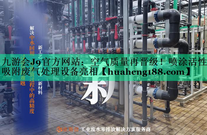 <strong>九游会J9官方网站：空气质量再晋级！喷涂活性炭吸附废气处理设备亮相</strong>