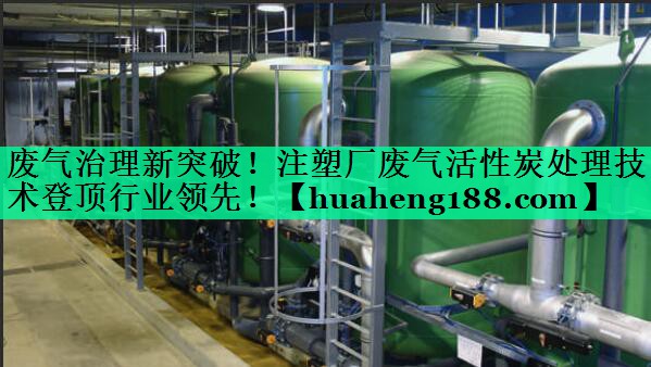 废气治理新突破！注塑厂废气活性炭处理技术登顶行业领先！