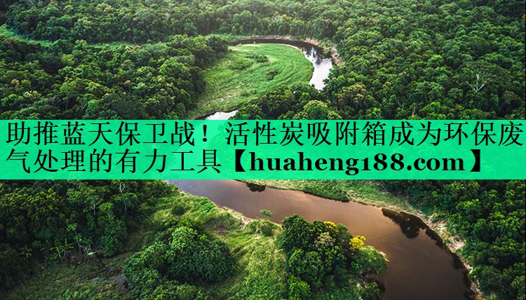 助推蓝天保卫战！活性炭吸附箱成为环保废气处理的有力工具