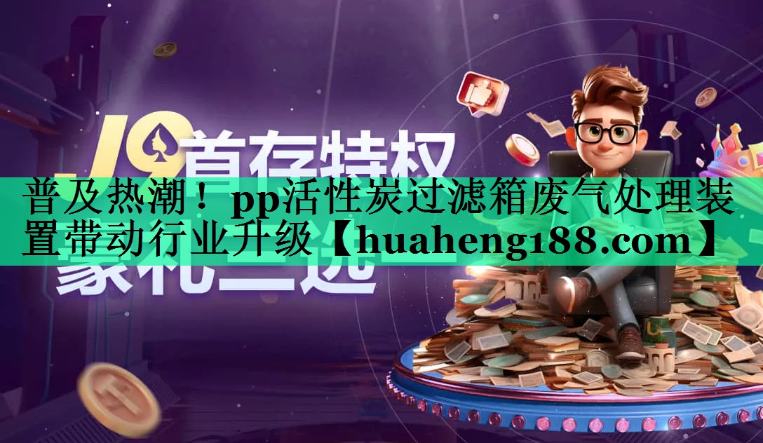 普及热潮！pp活性炭过滤箱废气处理装置带动行业升级
