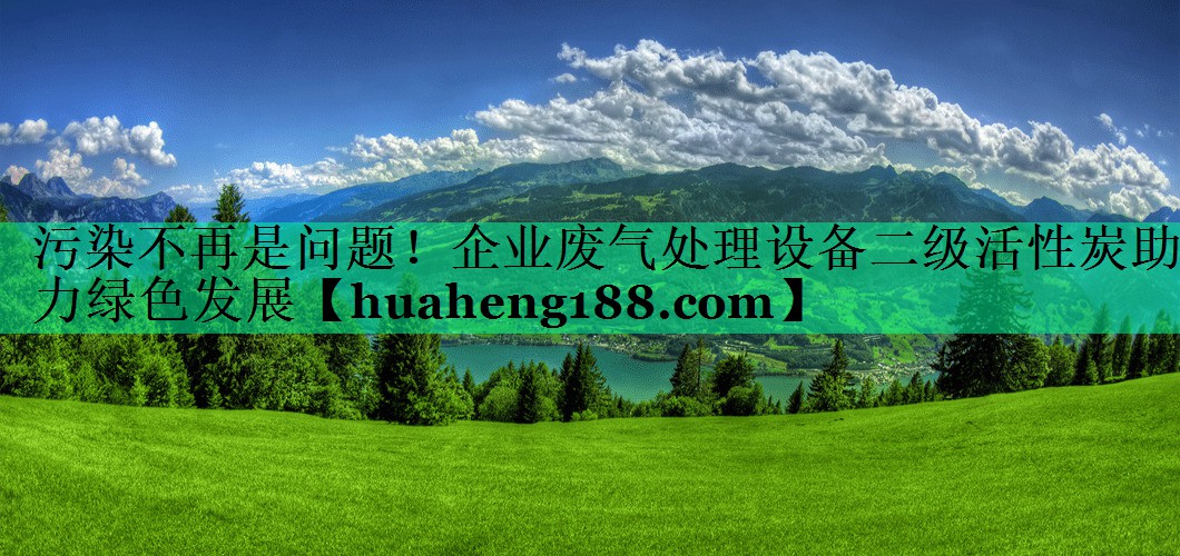 污染不再是问题！企业废气处理设备二级活性炭助力绿色发展