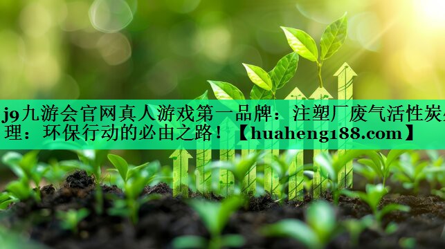 注塑厂废气活性炭处理：环保行动的必由之路！