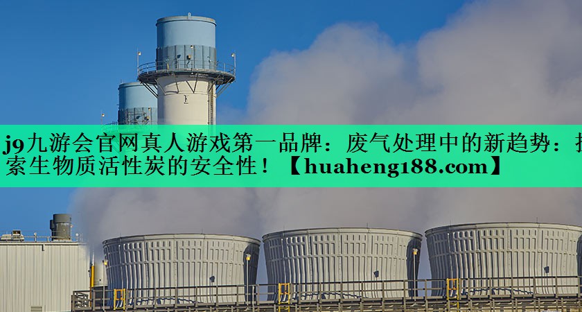 废气处理中的新趋势：探索生物质活性炭的安全性！