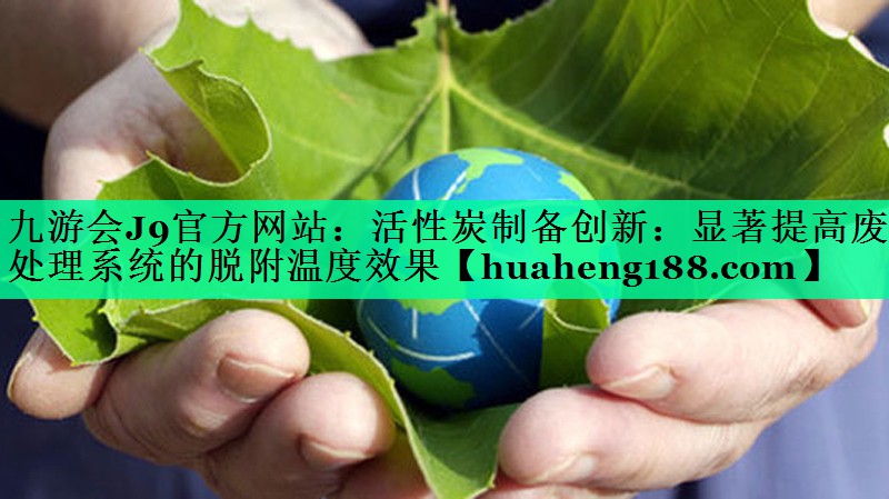 活性炭制备创新：显著提高废气处理系统的脱附温度效果