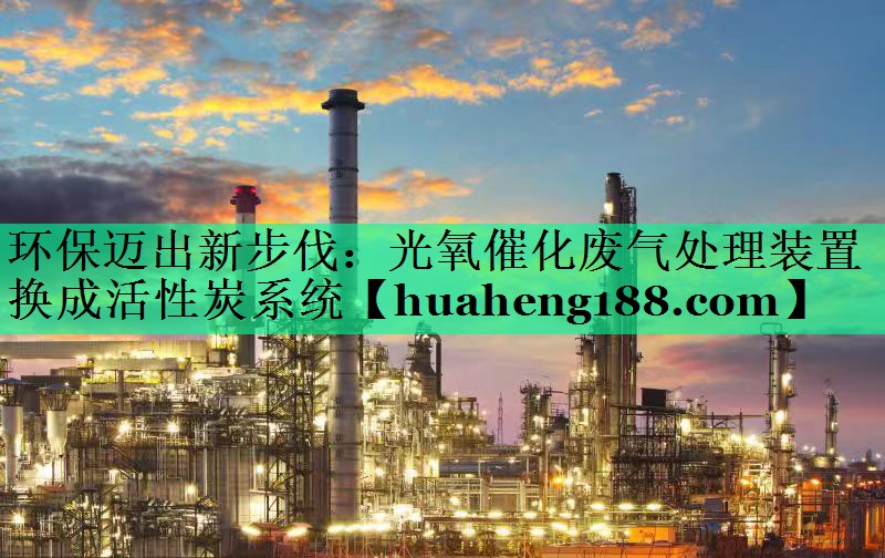 环保迈出新步伐：光氧催化废气处理装置换成活性炭系统