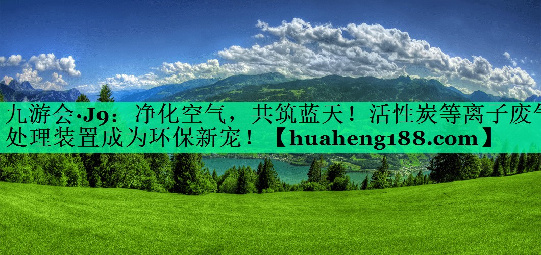 净化空气，共筑蓝天！活性炭等离子废气处理装置成为环保新宠！