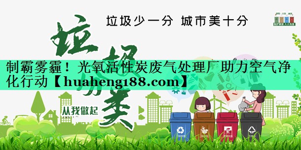 制霸雾霾！光氧活性炭废气处理厂助力空气净化行动