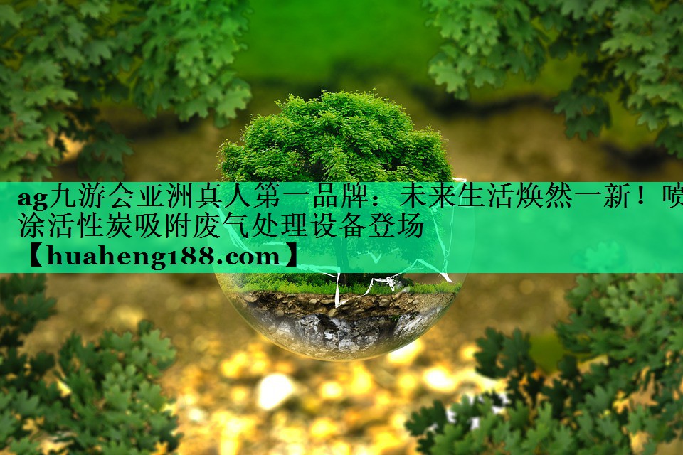 未来生活焕然一新！喷涂活性炭吸附废气处理设备登场